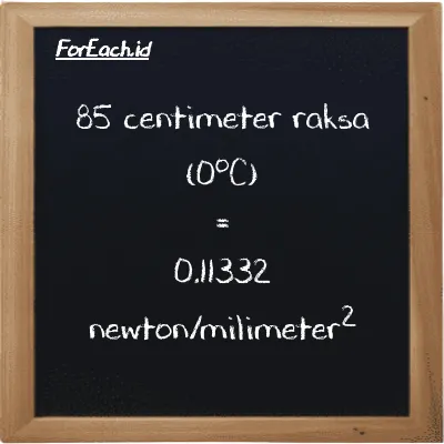 85 centimeter raksa (0<sup>o</sup>C) setara dengan 0.11332 newton/milimeter<sup>2</sup> (85 cmHg setara dengan 0.11332 N/mm<sup>2</sup>)
